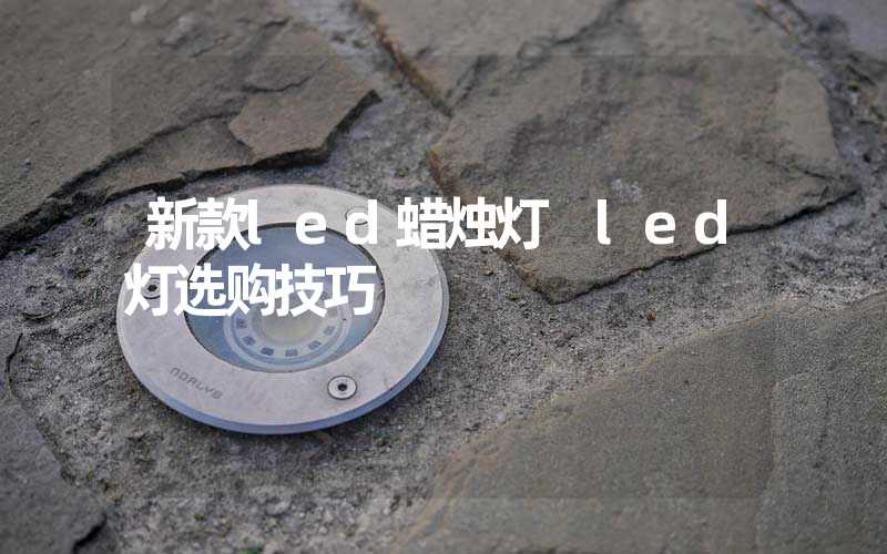 新款led蜡烛灯 led灯选购技巧